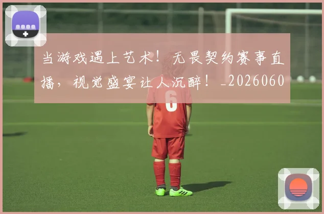 当游戏遇上艺术！无畏契约赛事直播，视觉盛宴让人沉醉！_20260604232905