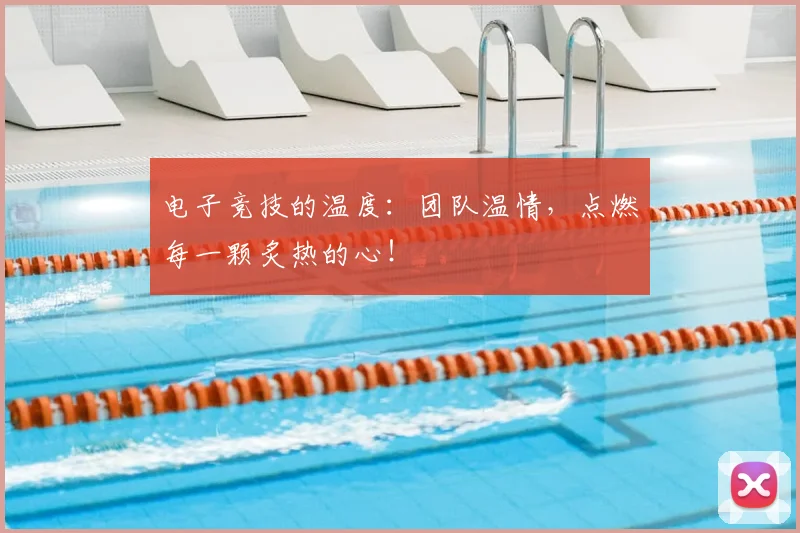 电子竞技的温度:团队温情,点燃每一颗炙热的心!