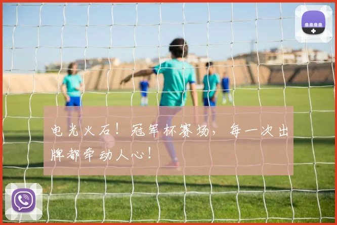 电光火石!冠军杯赛场,每一次出牌都牵动人心!