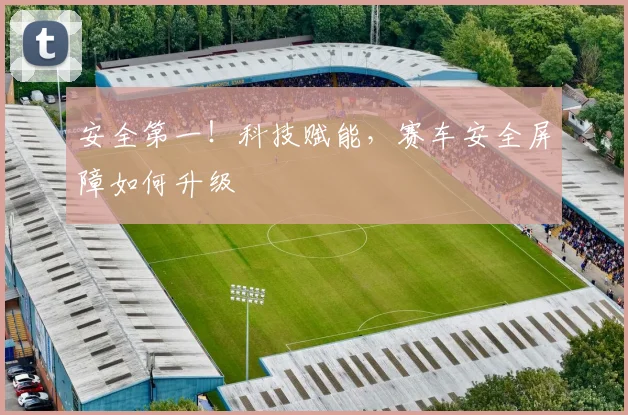 安全第一！科技赋能，赛车安全屏障如何升级