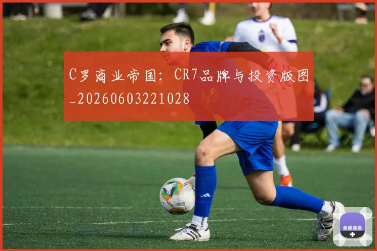 C罗商业帝国：CR7品牌与投资版图_20260603221028