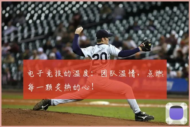 电子竞技的温度:团队温情,点燃每一颗炙热的心!