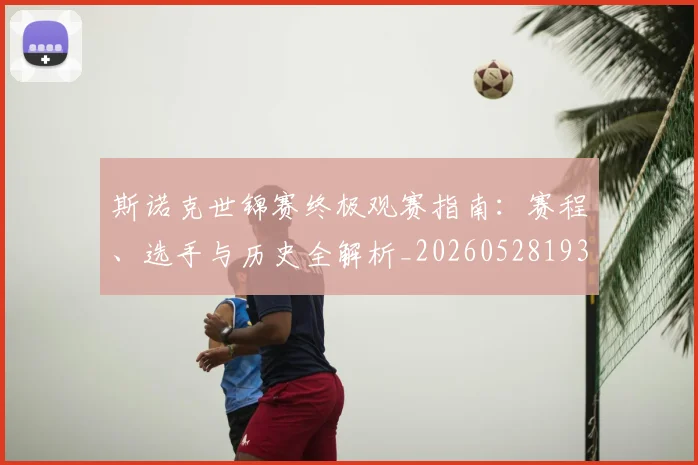 斯诺克世锦赛终极观赛指南：赛程、选手与历史全解析_20260528193056