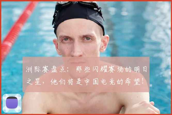 洲际赛盘点：那些闪耀赛场的明日之星，他们将是中国电竞的希望！