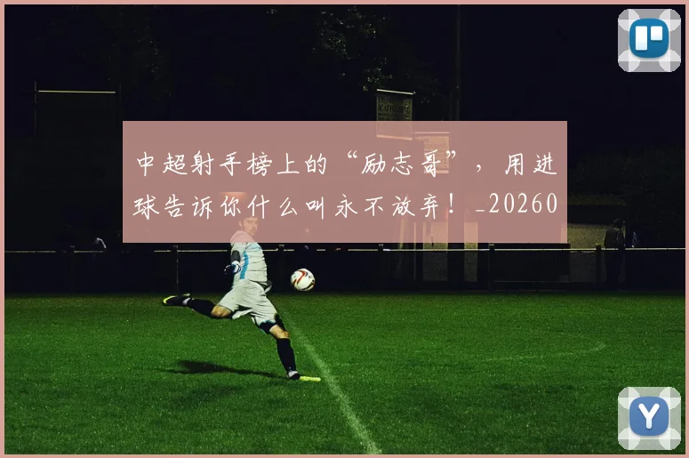 中超射手榜上的“励志哥”，用进球告诉你什么叫永不放弃！_20260531151556