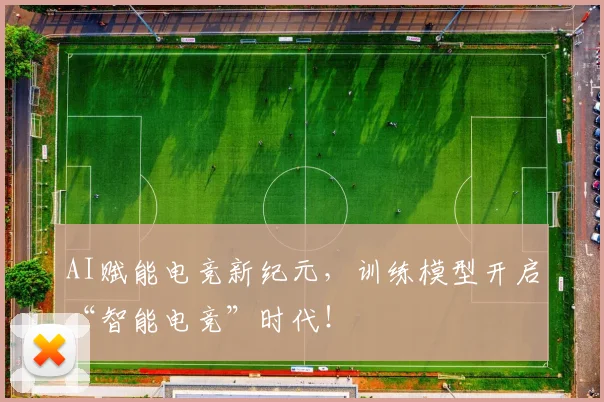 AI赋能电竞新纪元，训练模型开启“智能电竞”时代！