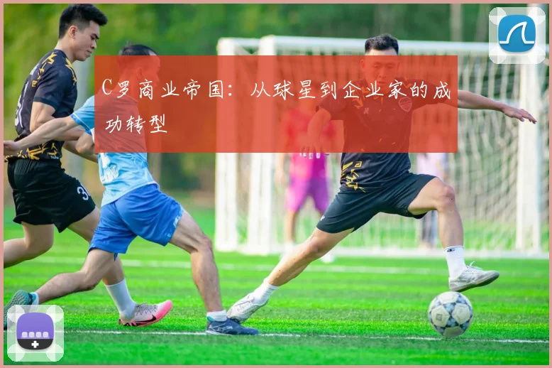 C罗商业帝国：从球星到企业家的成功转型