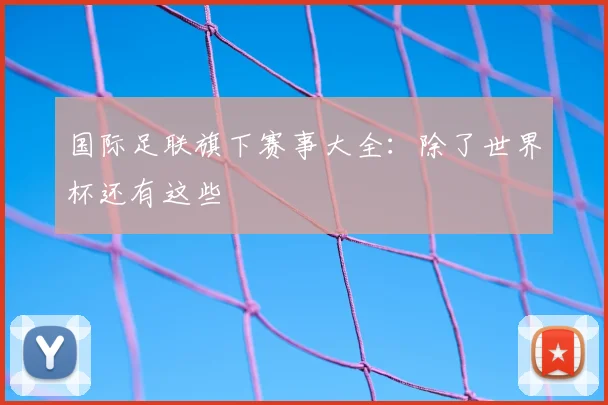 国际足联旗下赛事大全：除了世界杯还有这些