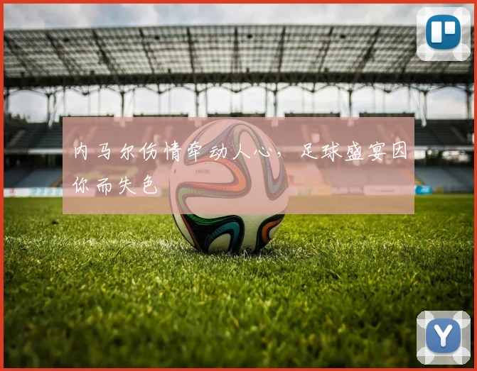 内马尔伤情牵动人心，足球盛宴因你而失色