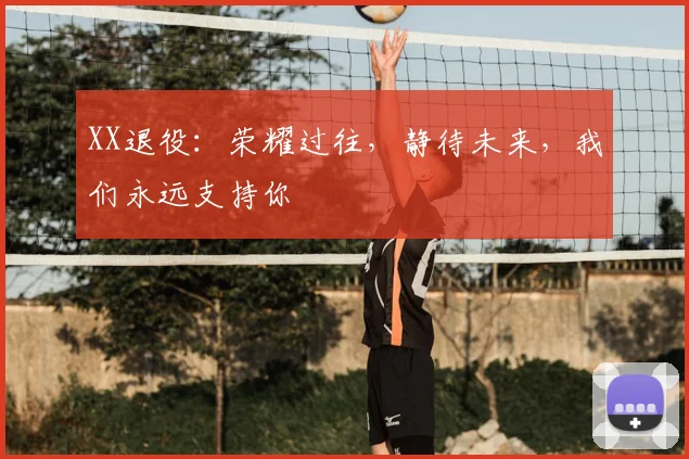 XX退役：荣耀过往，静待未来，我们永远支持你