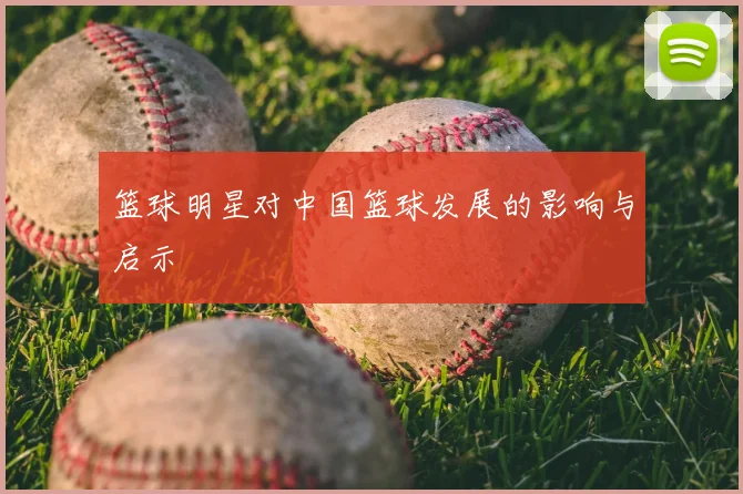 篮球明星对中国篮球发展的影响与启示