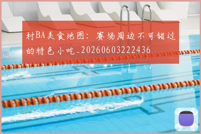 村BA美食地图：赛场周边不可错过的特色小吃_20260603222436