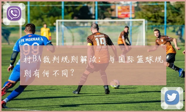 村BA裁判规则解读：与国际篮球规则有何不同？