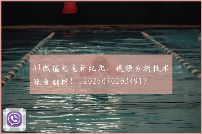 AI赋能电竞新纪元，视频分析技术深度剖析！_20260702034917
