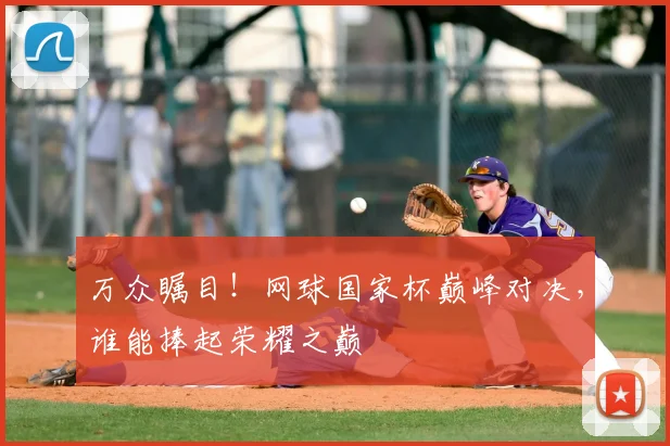 万众瞩目！网球国家杯巅峰对决，谁能捧起荣耀之巅