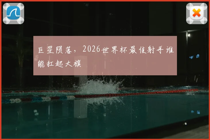 巨星陨落,2026世界杯最佳射手谁能扛起大旗