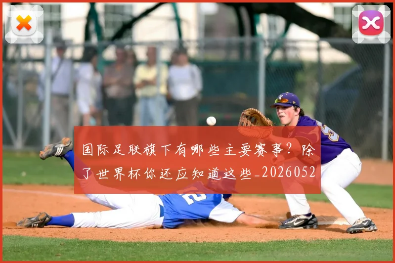 国际足联旗下有哪些主要赛事？除了世界杯你还应知道这些_20260527112008