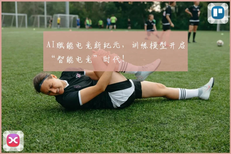 AI赋能电竞新纪元，训练模型开启“智能电竞”时代！