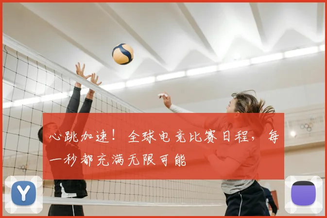 心跳加速！全球电竞比赛日程，每一秒都充满无限可能