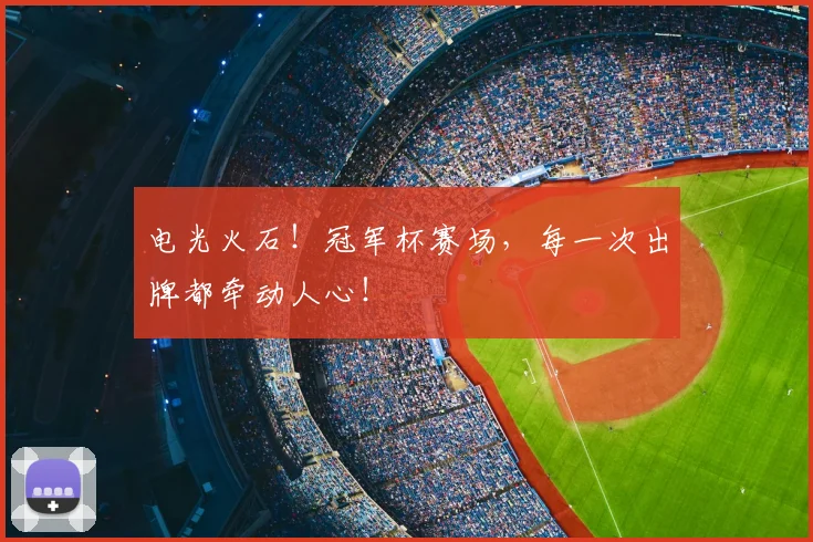 电光火石!冠军杯赛场,每一次出牌都牵动人心!