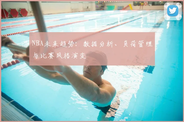 NBA未来趋势：数据分析、负荷管理与比赛风格演变